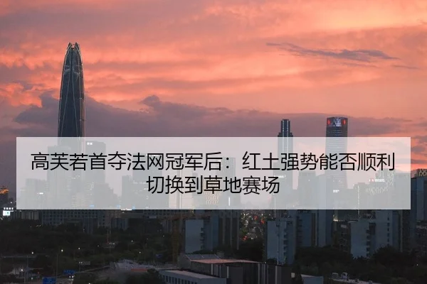 高芙若首夺法网冠军后：红土强势能否顺利切换到草地赛场