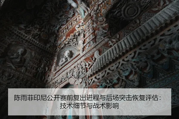 陈雨菲印尼公开赛前复出进程与后场突击恢复评估：技术细节与战术影响