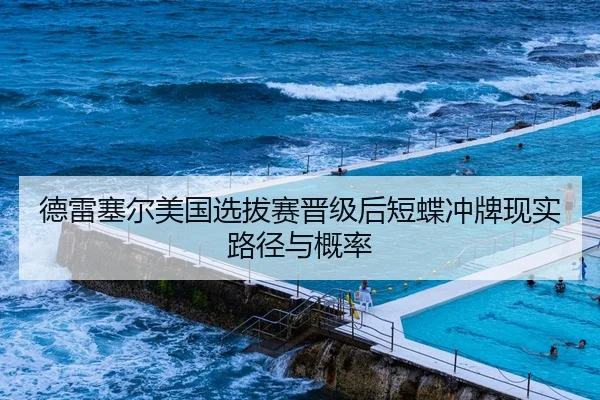 德雷塞尔美国选拔赛晋级后短蝶冲牌现实路径与概率