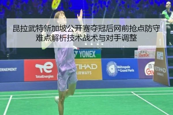 昆拉武特新加坡公开赛夺冠后网前抢点防守难点解析技术战术与对手调整